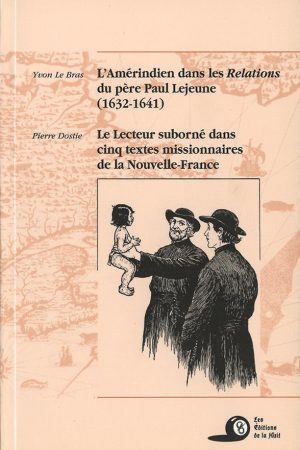 L’Amérindien dans les Relations du père Paul Lejeune (1632-1631) suivi de Le lecteur suborné dans cinq textes missionnaires de la Nouvelle-France